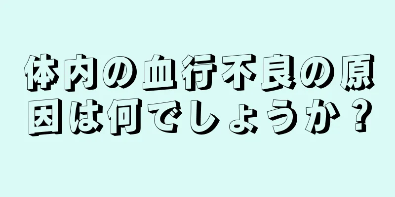 体内の血行不良の原因は何でしょうか？