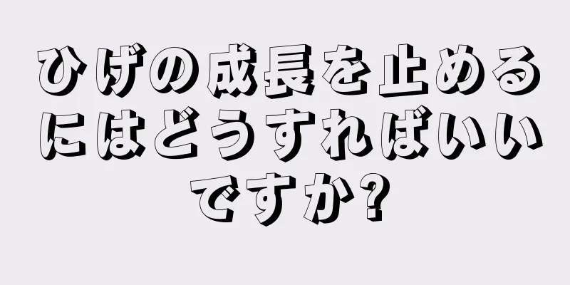 ひげの成長を止めるにはどうすればいいですか?