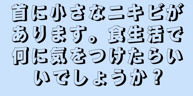 首に小さなニキビがあります。食生活で何に気をつけたらいいでしょうか？