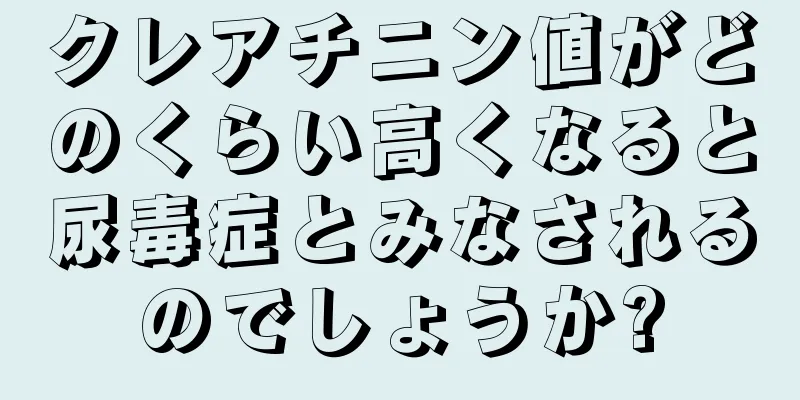 クレアチニン値がどのくらい高くなると尿毒症とみなされるのでしょうか?