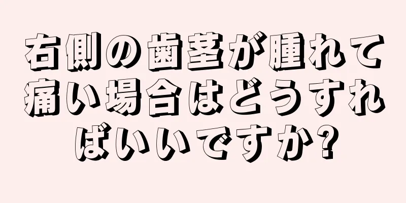 右側の歯茎が腫れて痛い場合はどうすればいいですか?