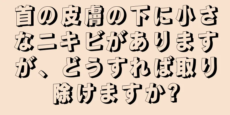 首の皮膚の下に小さなニキビがありますが、どうすれば取り除けますか?