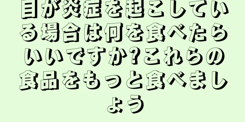 目が炎症を起こしている場合は何を食べたらいいですか?これらの食品をもっと食べましょう