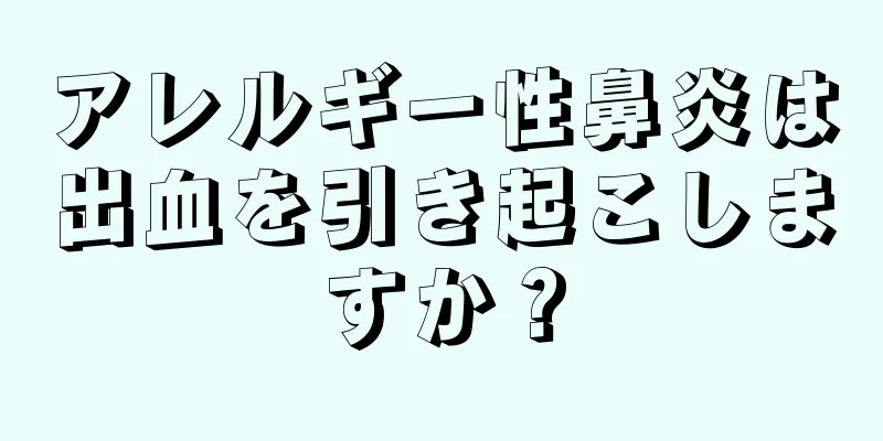 アレルギー性鼻炎は出血を引き起こしますか？