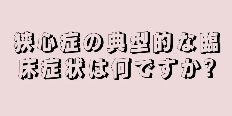 狭心症の典型的な臨床症状は何ですか?