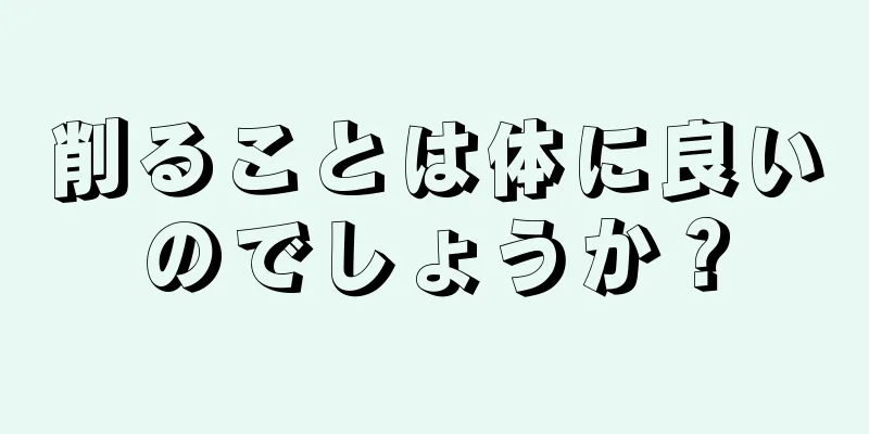 削ることは体に良いのでしょうか？