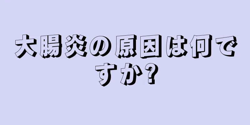 大腸炎の原因は何ですか?