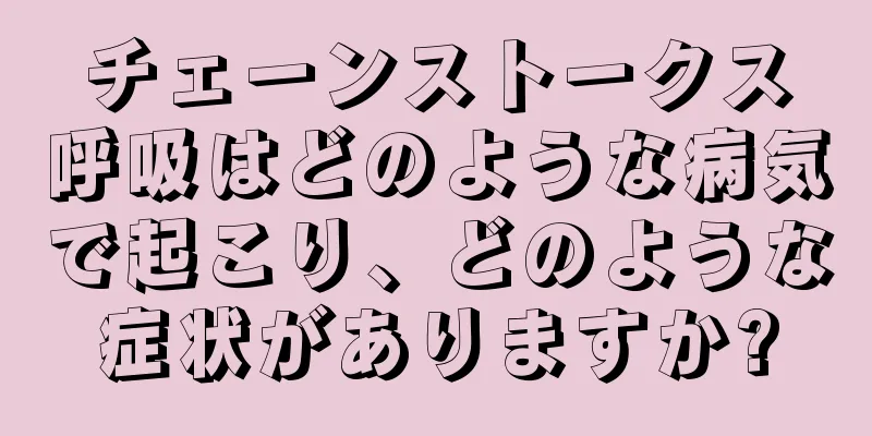 チェーンストークス呼吸はどのような病気で起こり、どのような症状がありますか?