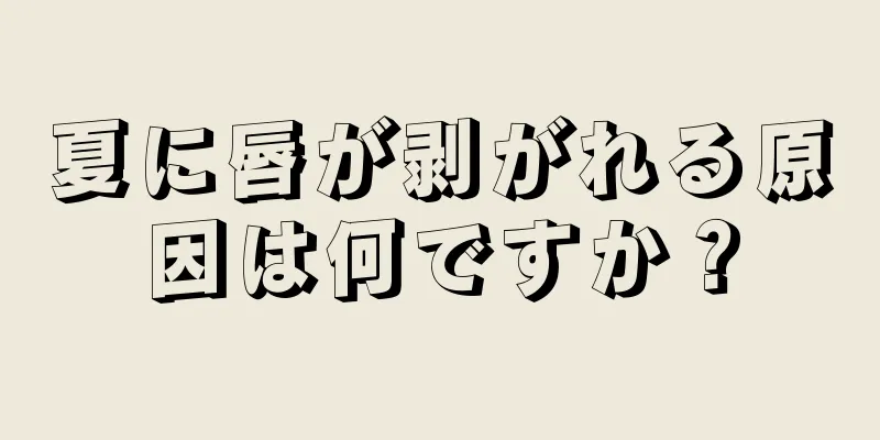 夏に唇が剥がれる原因は何ですか？