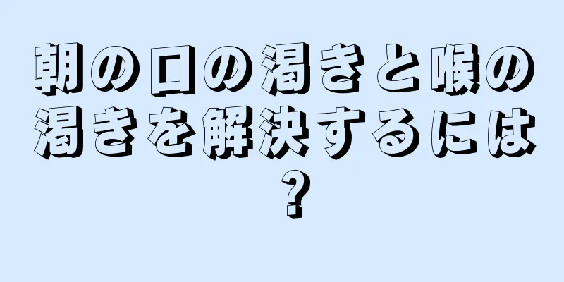 朝の口の渇きと喉の渇きを解決するには？