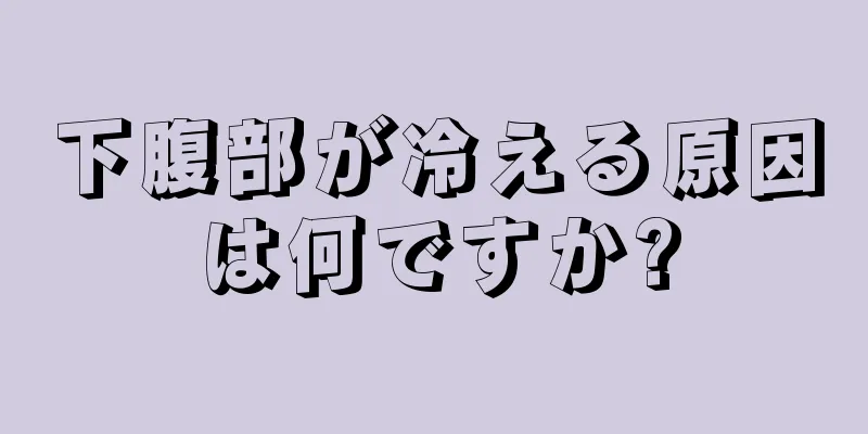 下腹部が冷える原因は何ですか?