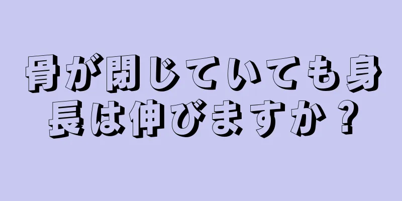 骨が閉じていても身長は伸びますか？