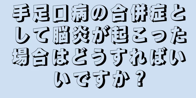 手足口病の合併症として脳炎が起こった場合はどうすればいいですか？