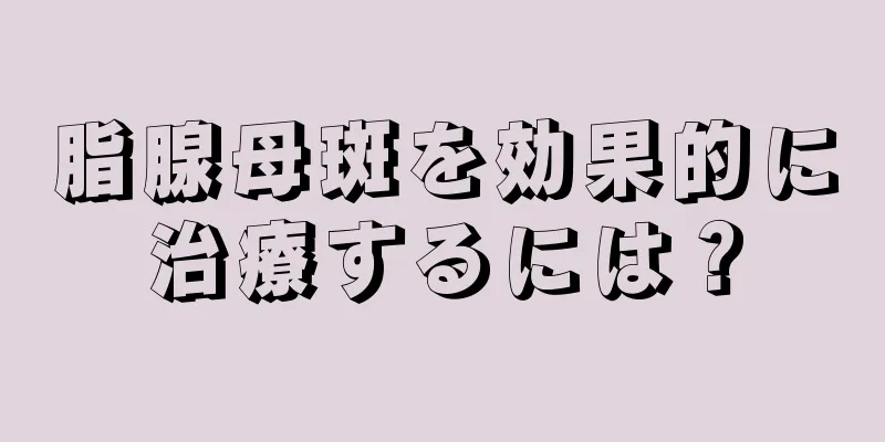 脂腺母斑を効果的に治療するには？