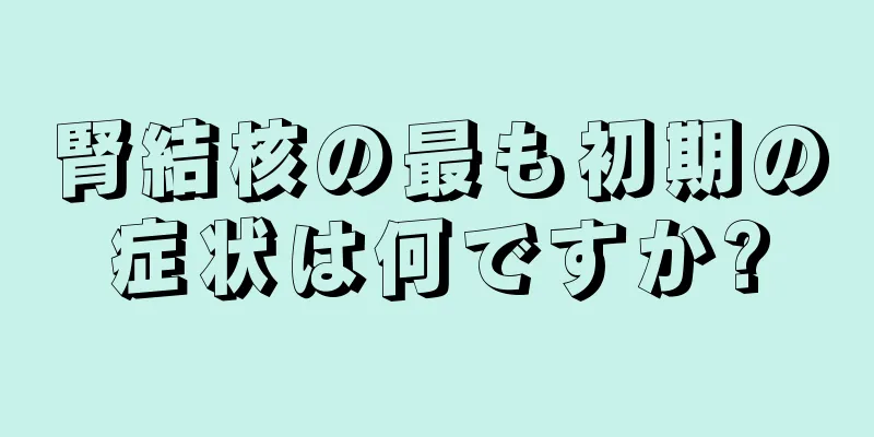 腎結核の最も初期の症状は何ですか?