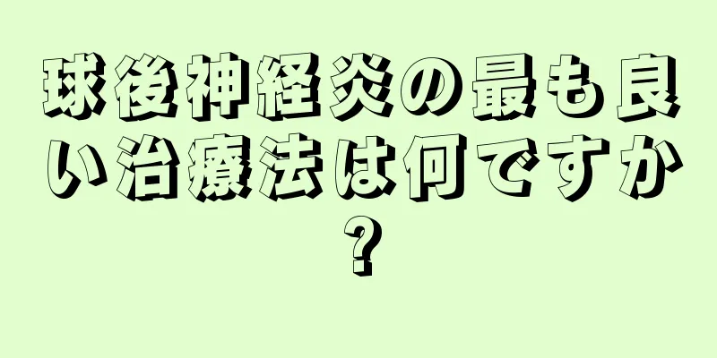 球後神経炎の最も良い治療法は何ですか?