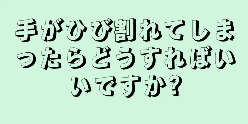 手がひび割れてしまったらどうすればいいですか?