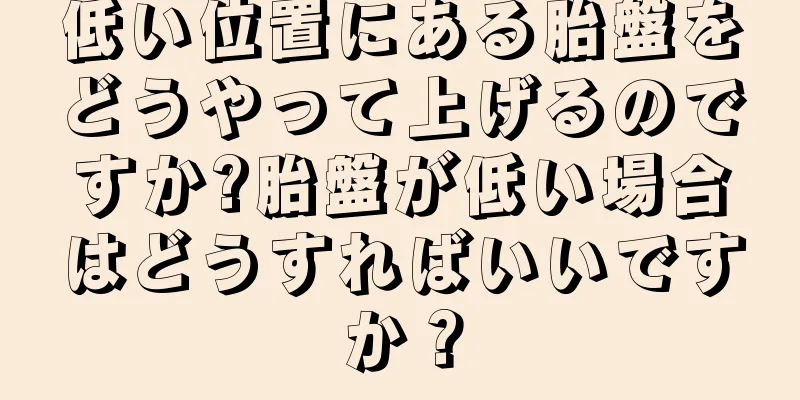 低い位置にある胎盤をどうやって上げるのですか?胎盤が低い場合はどうすればいいですか？