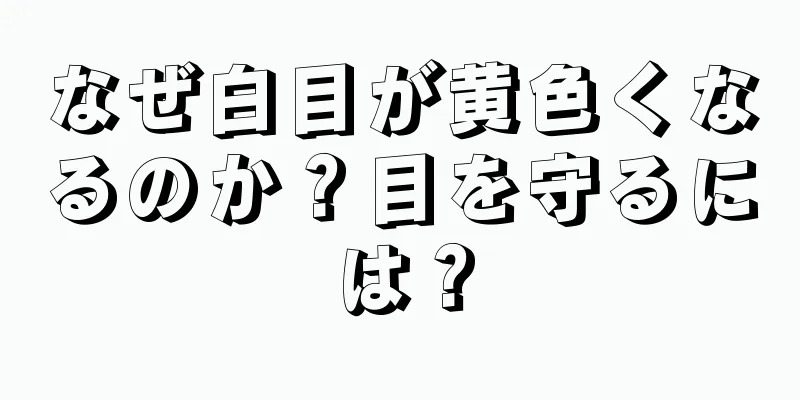 なぜ白目が黄色くなるのか？目を守るには？