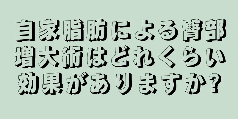 自家脂肪による臀部増大術はどれくらい効果がありますか?