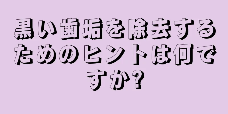 黒い歯垢を除去するためのヒントは何ですか?