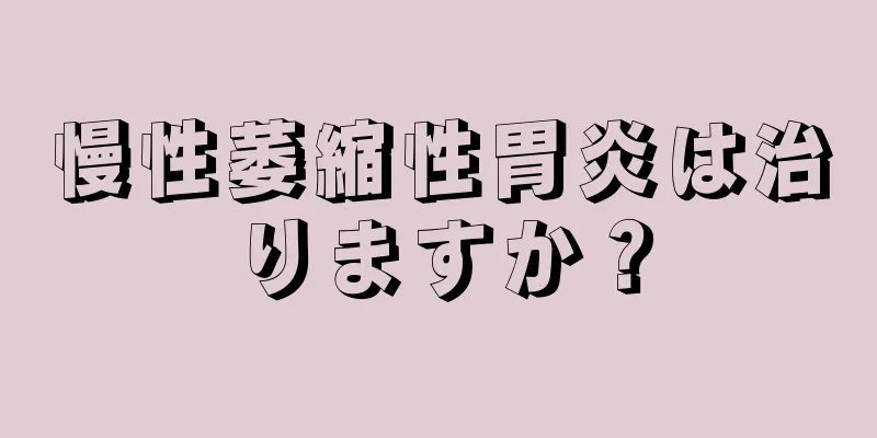 慢性萎縮性胃炎は治りますか？