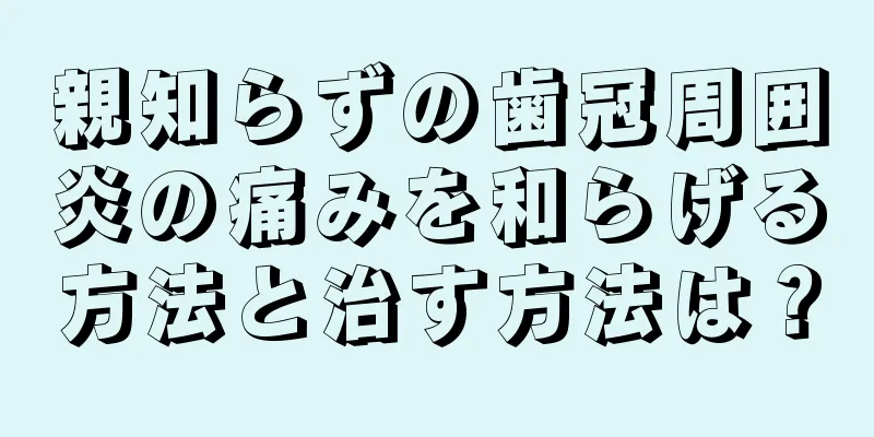 親知らずの歯冠周囲炎の痛みを和らげる方法と治す方法は？