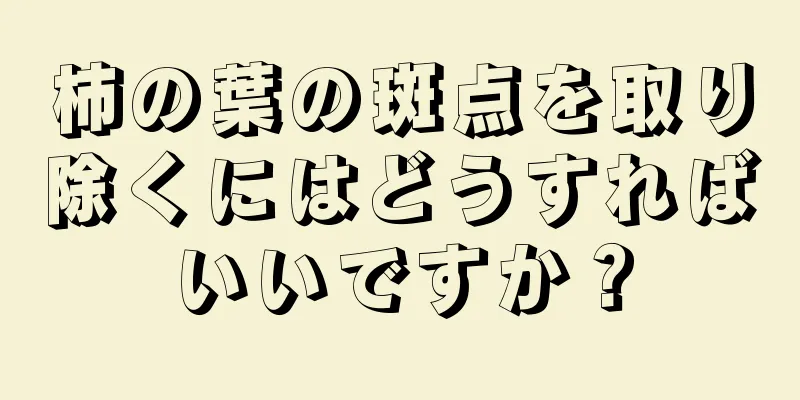 柿の葉の斑点を取り除くにはどうすればいいですか？