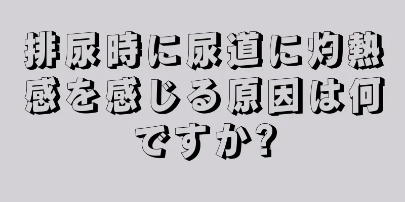 排尿時に尿道に灼熱感を感じる原因は何ですか?