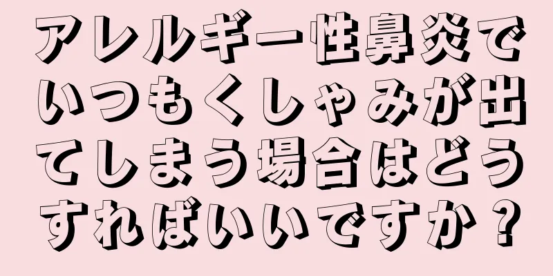 アレルギー性鼻炎でいつもくしゃみが出てしまう場合はどうすればいいですか？