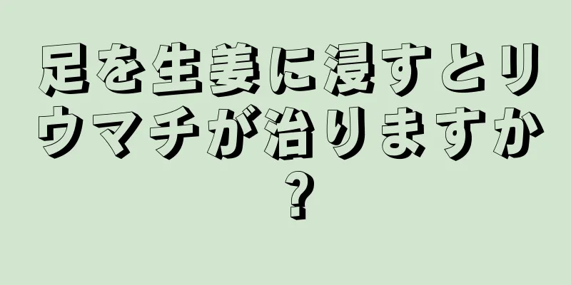 足を生姜に浸すとリウマチが治りますか？