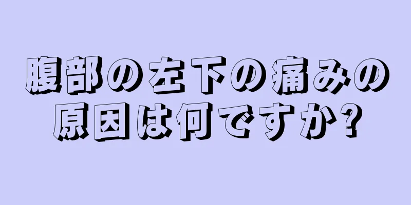 腹部の左下の痛みの原因は何ですか?