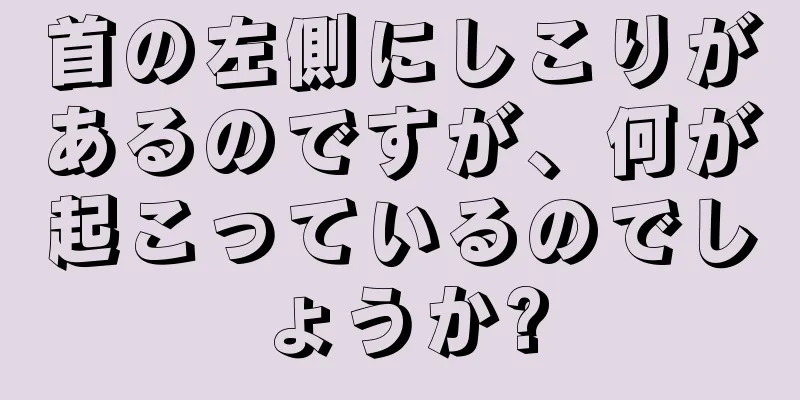 首の左側にしこりがあるのですが、何が起こっているのでしょうか?