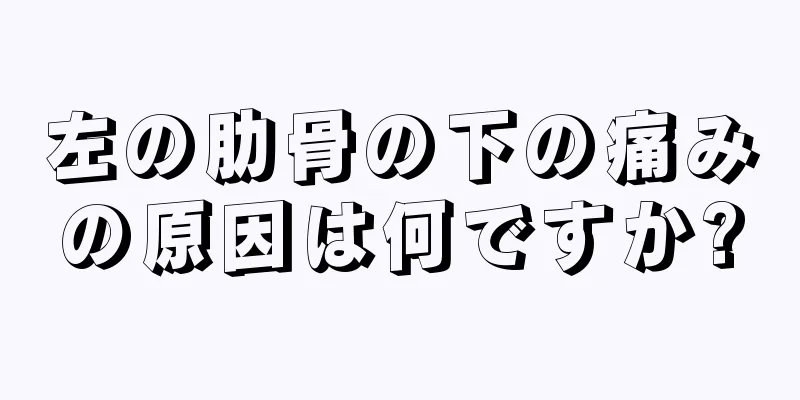 左の肋骨の下の痛みの原因は何ですか?