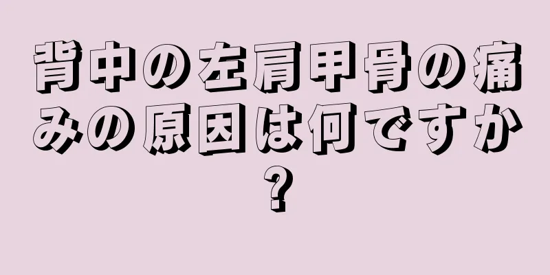 背中の左肩甲骨の痛みの原因は何ですか?