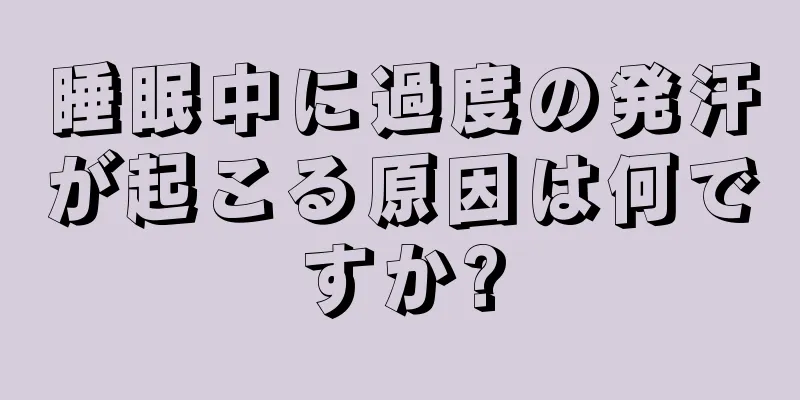 睡眠中に過度の発汗が起こる原因は何ですか?