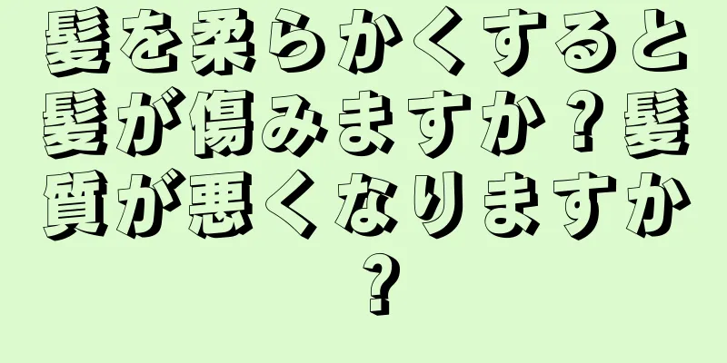 髪を柔らかくすると髪が傷みますか？髪質が悪くなりますか？