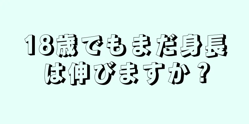 18歳でもまだ身長は伸びますか？