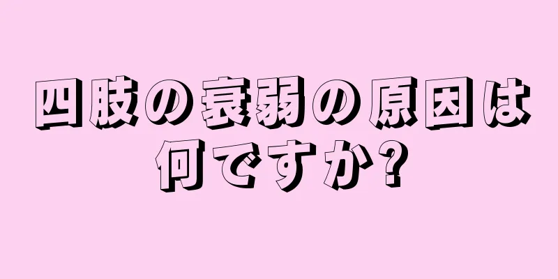 四肢の衰弱の原因は何ですか?