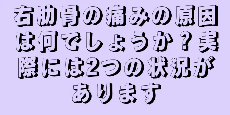 右肋骨の痛みの原因は何でしょうか？実際には2つの状況があります