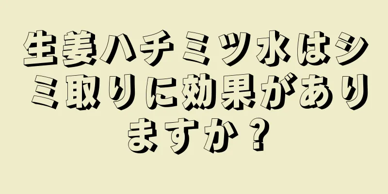 生姜ハチミツ水はシミ取りに効果がありますか？