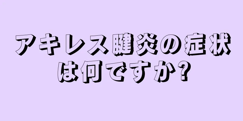 アキレス腱炎の症状は何ですか?