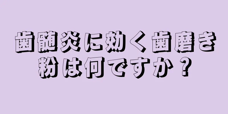 歯髄炎に効く歯磨き粉は何ですか？