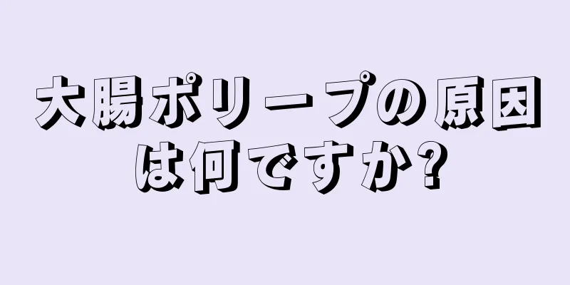 大腸ポリープの原因は何ですか?