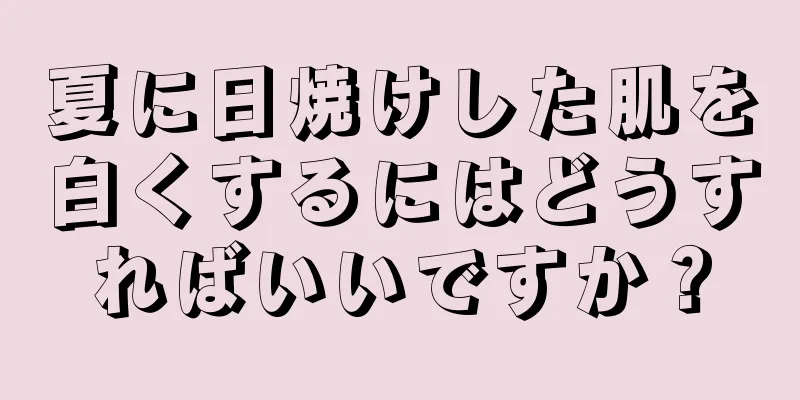 夏に日焼けした肌を白くするにはどうすればいいですか？