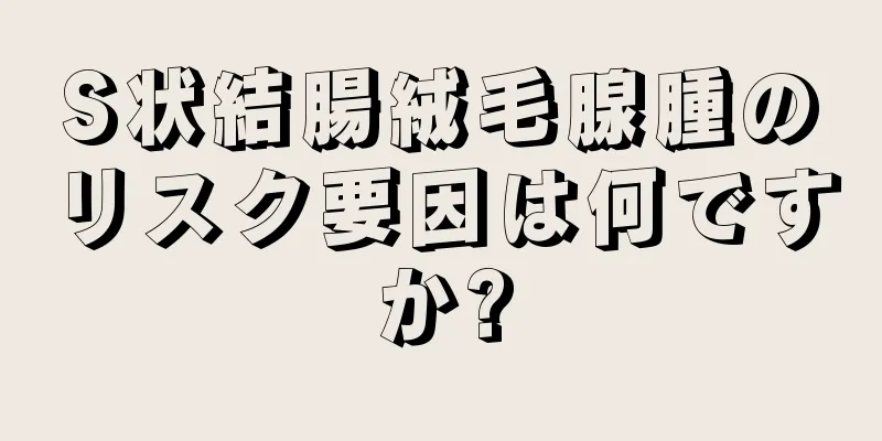 S状結腸絨毛腺腫のリスク要因は何ですか?