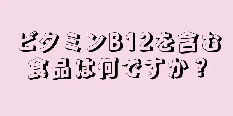 ビタミンB12を含む食品は何ですか？