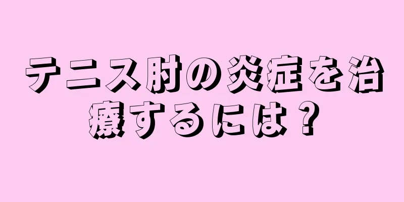 テニス肘の炎症を治療するには？