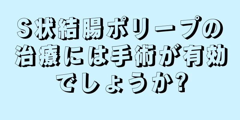 S状結腸ポリープの治療には手術が有効でしょうか?