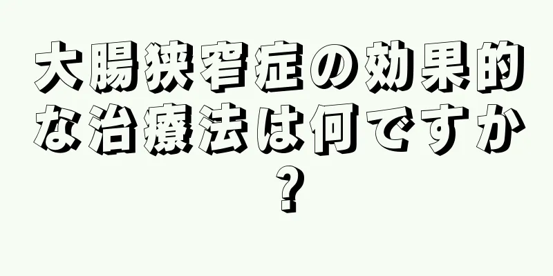 大腸狭窄症の効果的な治療法は何ですか？